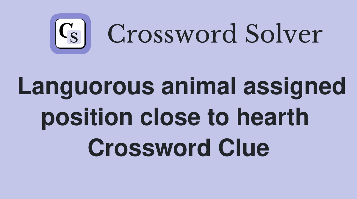Languorous animal assigned position close to hearth  Crossword Clue