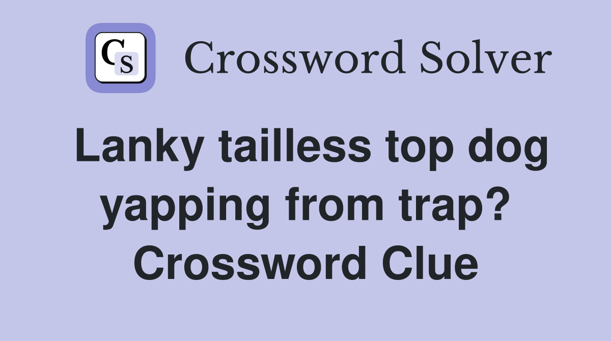 Lanky tailless top dog yapping from trap? Crossword Clue