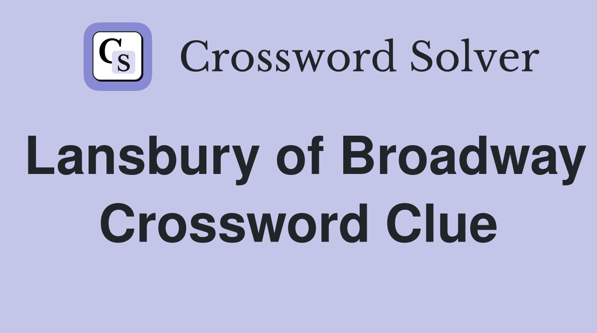 Lansbury of Broadway Crossword Clue