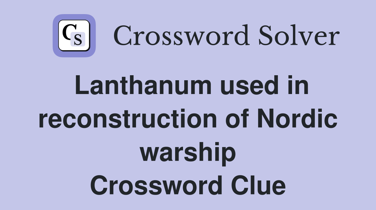 Lanthanum used in reconstruction of Nordic warship Crossword Clue