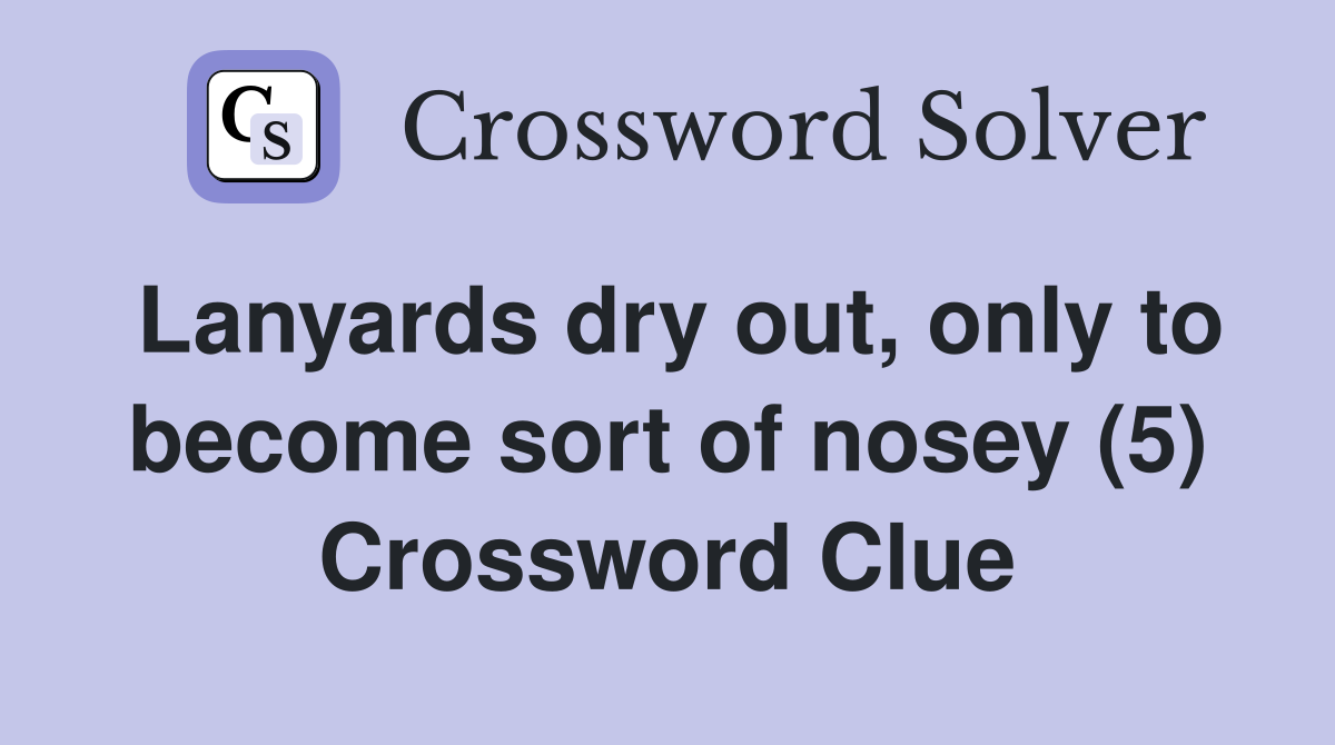 Lanyards dry out, only to become sort of nosey (5) Crossword Clue