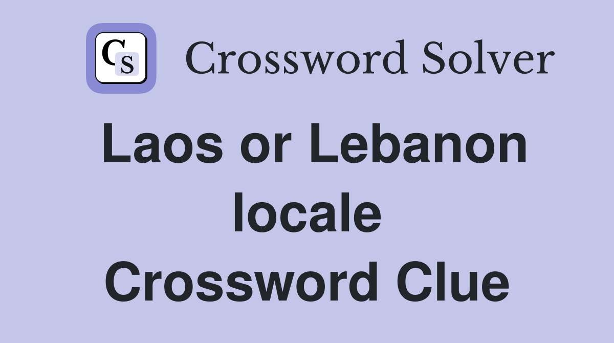 Laos or Lebanon locale Crossword Clue