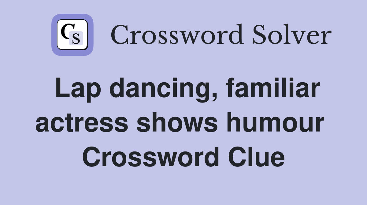 Lap dancing, familiar actress shows humour  Crossword Clue