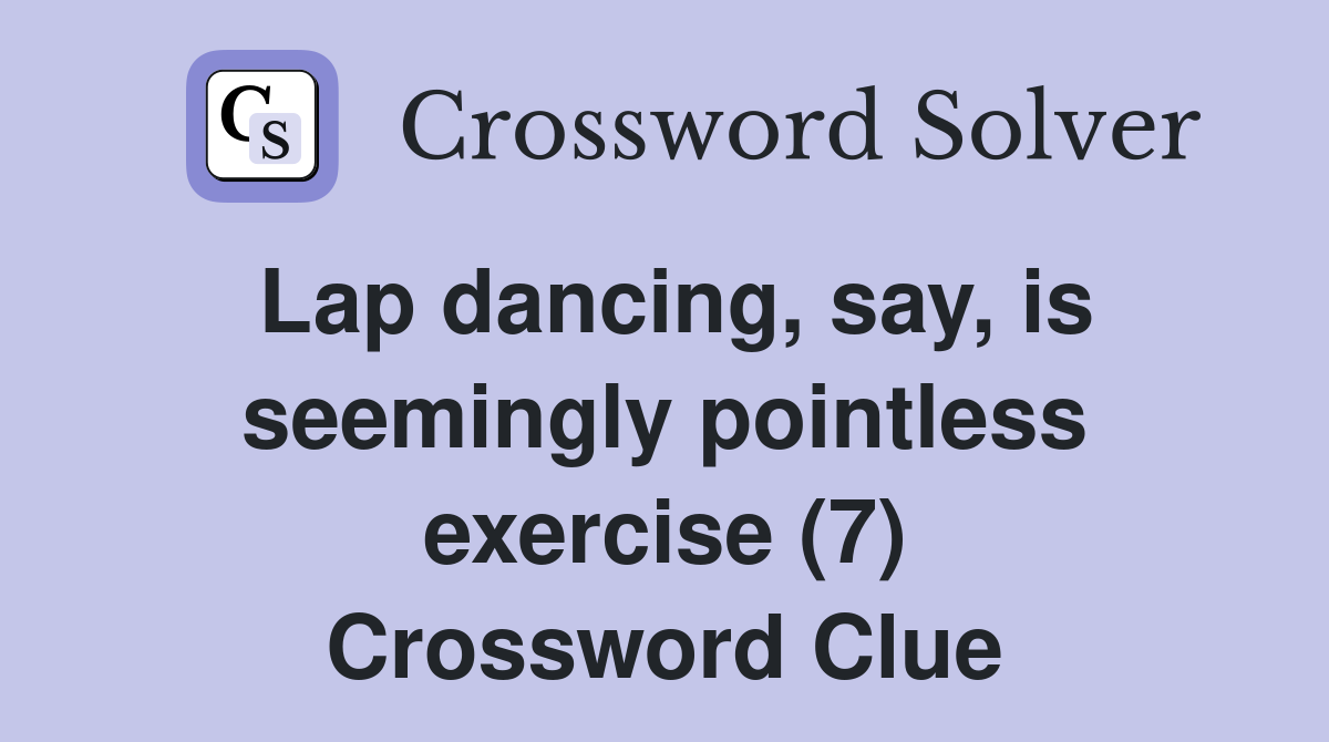Lap dancing, say, is seemingly pointless exercise (7) Crossword Clue