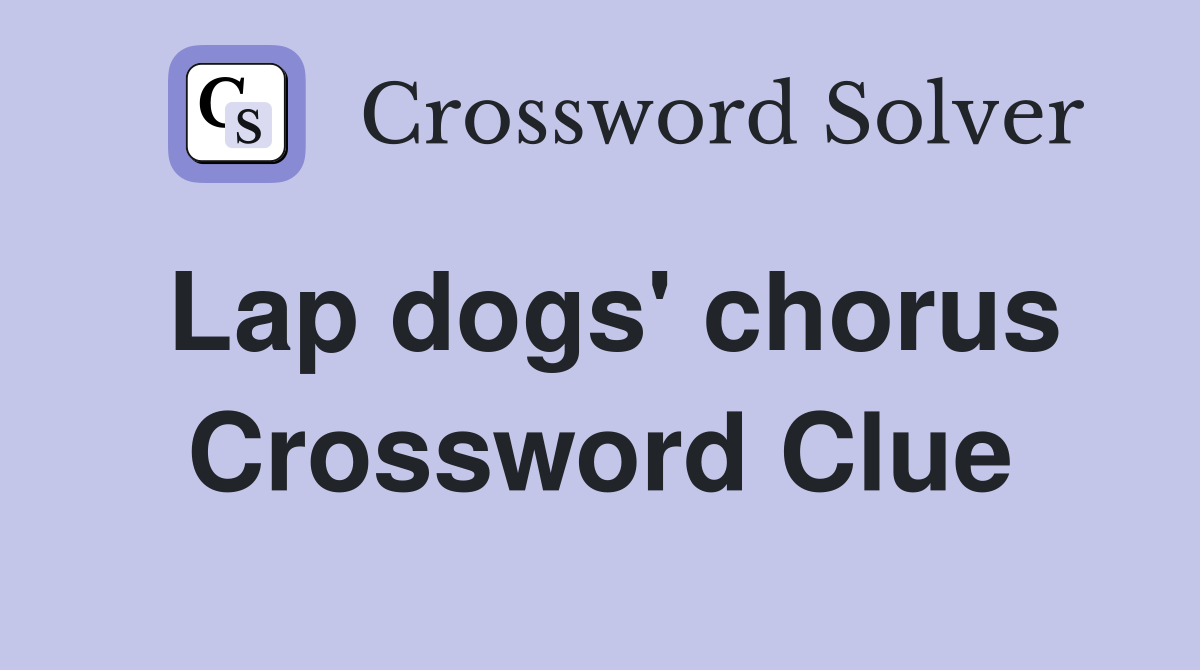 Lap dogs' chorus Crossword Clue