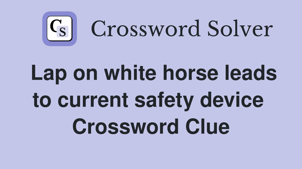 Lap on white horse leads to current safety device  Crossword Clue
