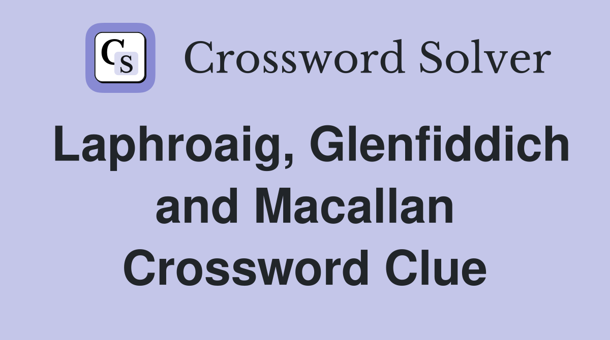 Laphroaig, Glenfiddich and Macallan Crossword Clue