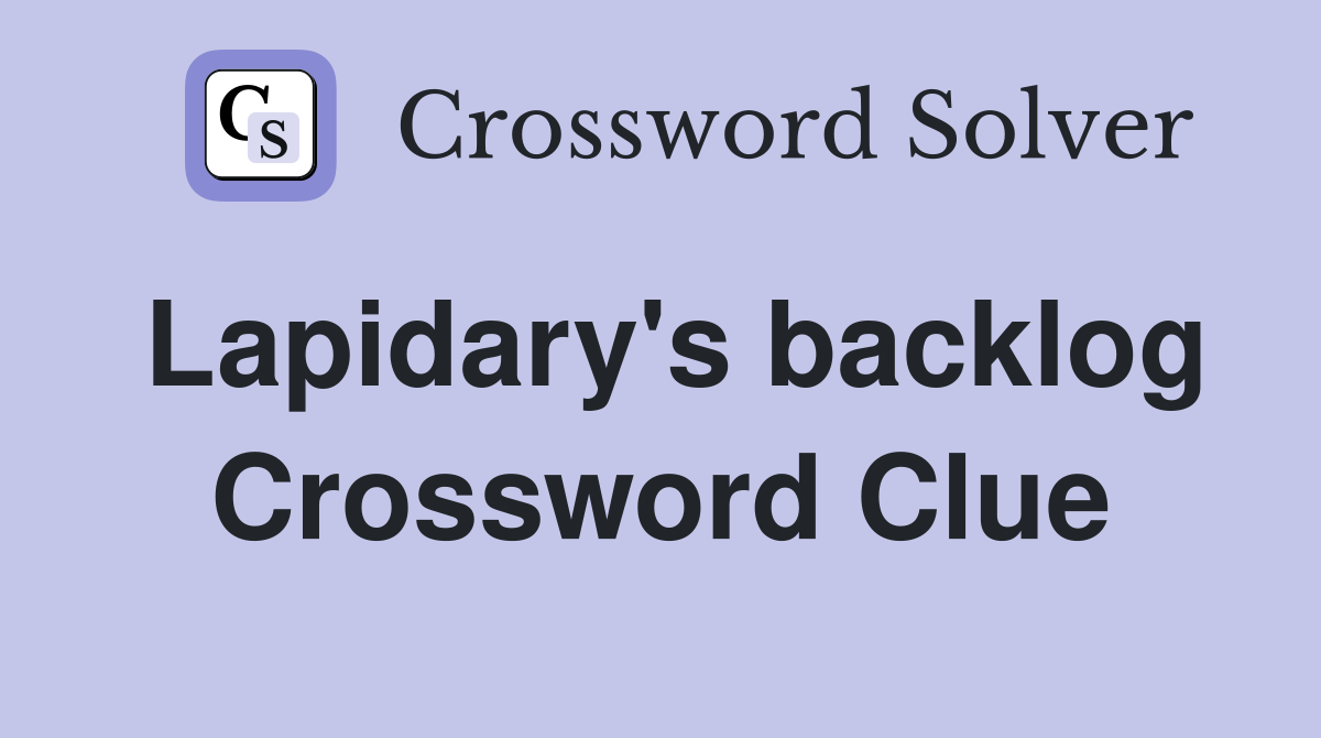 Lapidary's backlog Crossword Clue