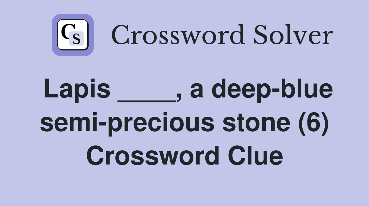 Lapis ____, a deep-blue semi-precious stone (6) Crossword Clue