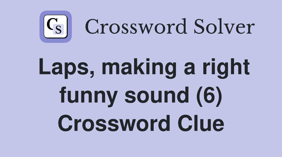 Laps, making a right funny sound (6) Crossword Clue