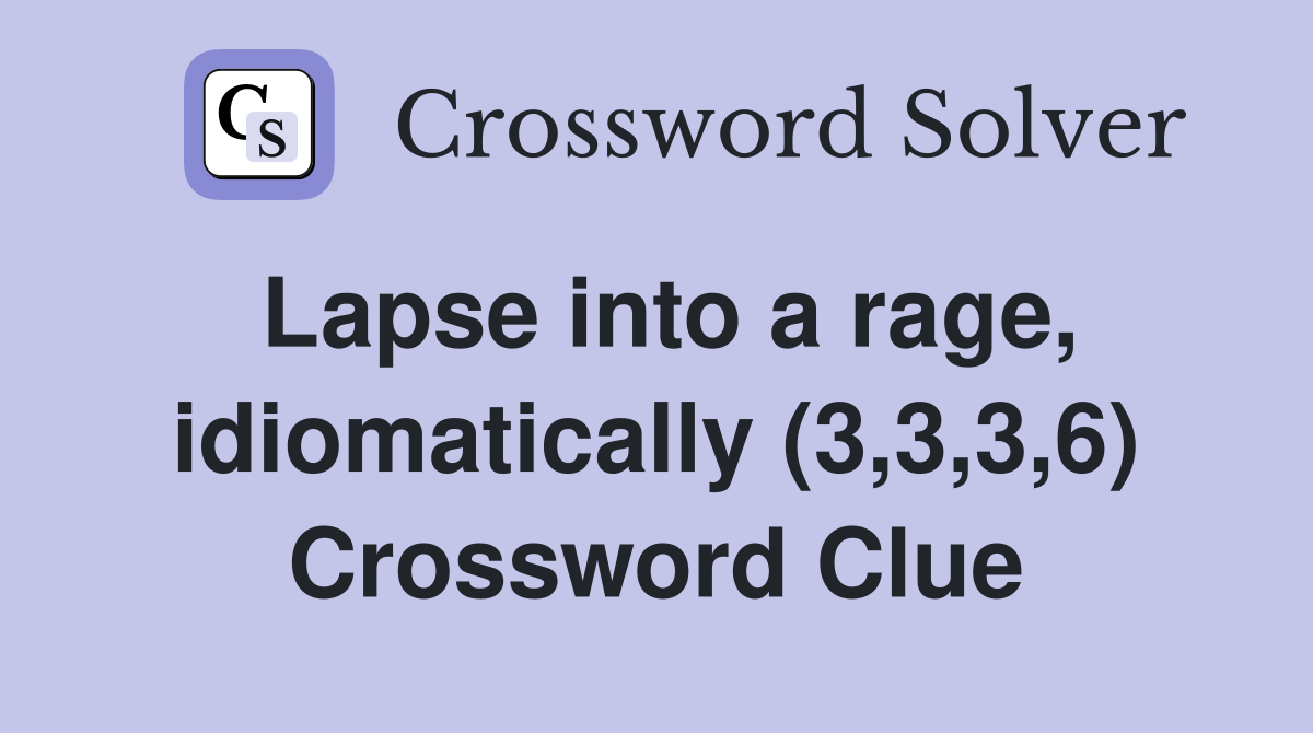 Lapse into a rage, idiomatically (3,3,3,6) Crossword Clue