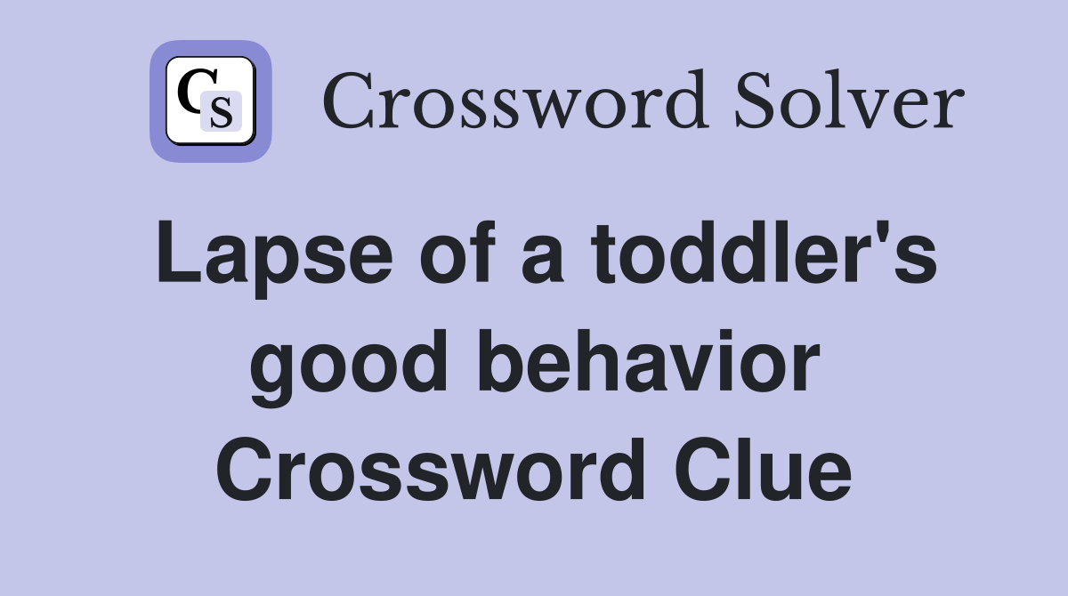 Lapse of a toddler's good behavior Crossword Clue
