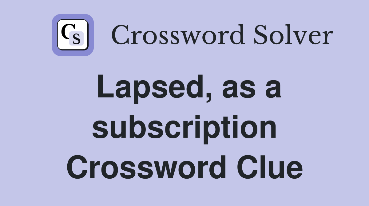 Lapsed, as a subscription Crossword Clue