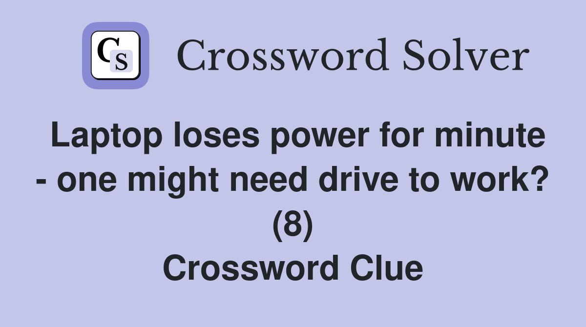 Laptop loses power for minute - one might need drive to work? (8) Crossword Clue
