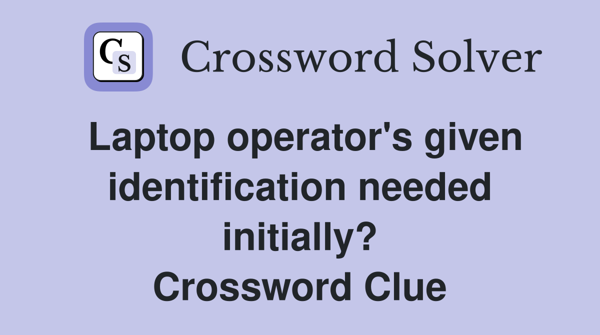 Laptop operator's given identification needed initially? Crossword Clue