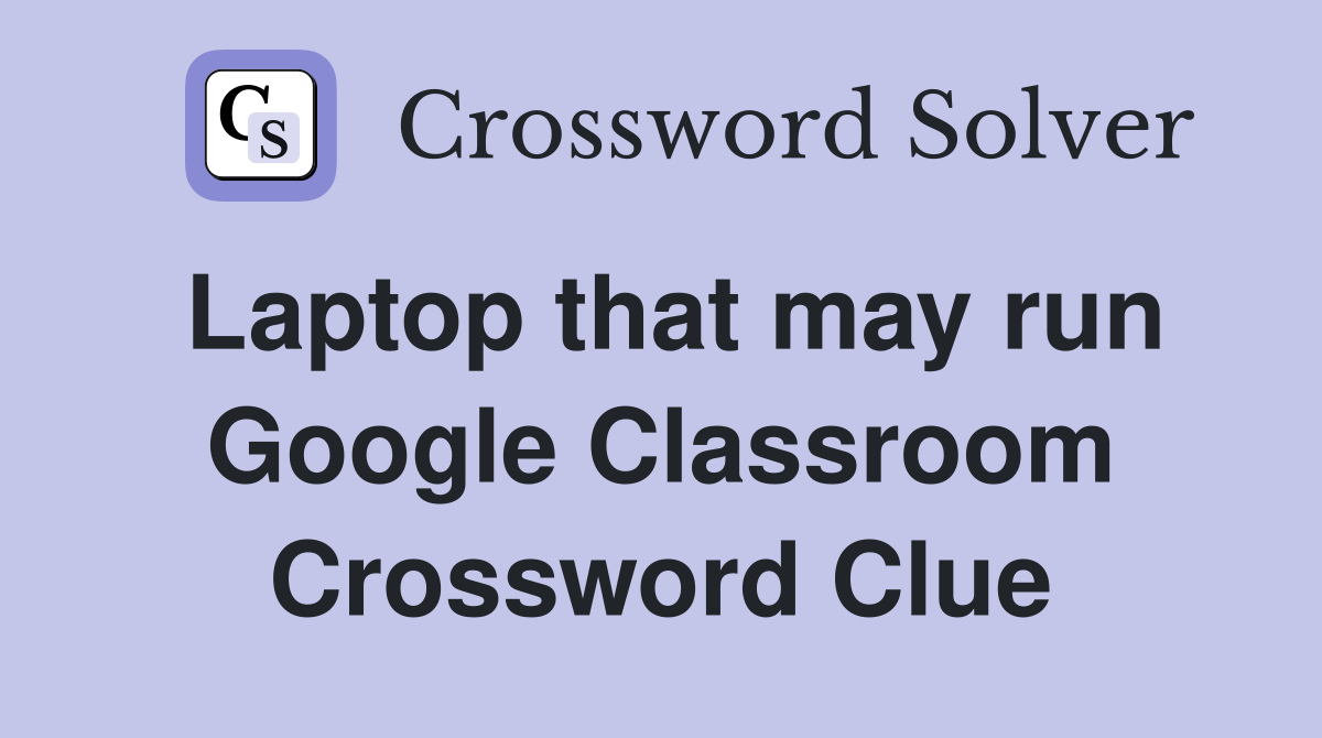 Laptop that may run Google Classroom Crossword Clue