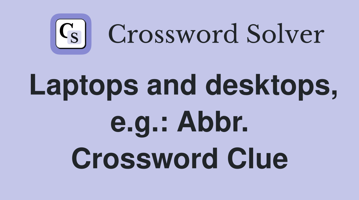 Laptops and desktops, e.g.: Abbr. Crossword Clue