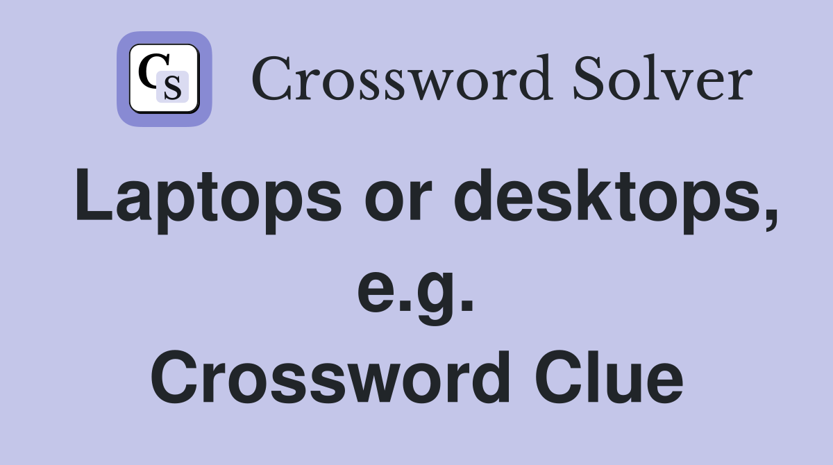 Laptops or desktops, e.g. Crossword Clue