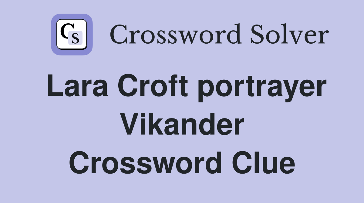 Lara Croft portrayer Vikander Crossword Clue