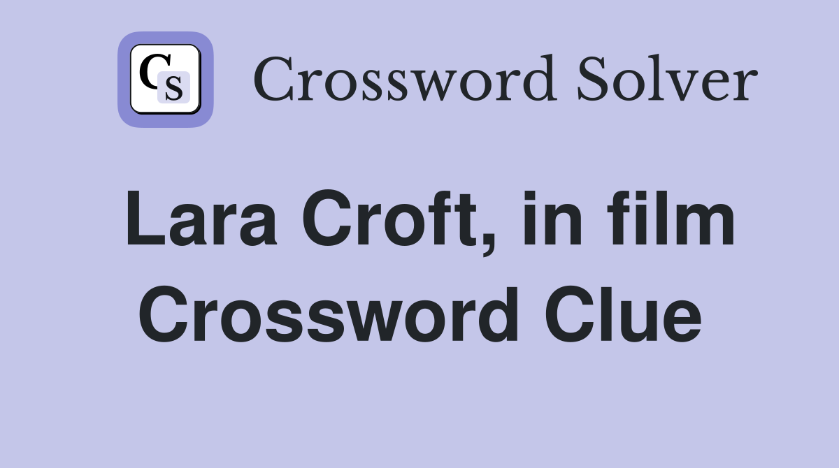 Lara Croft, in film Crossword Clue