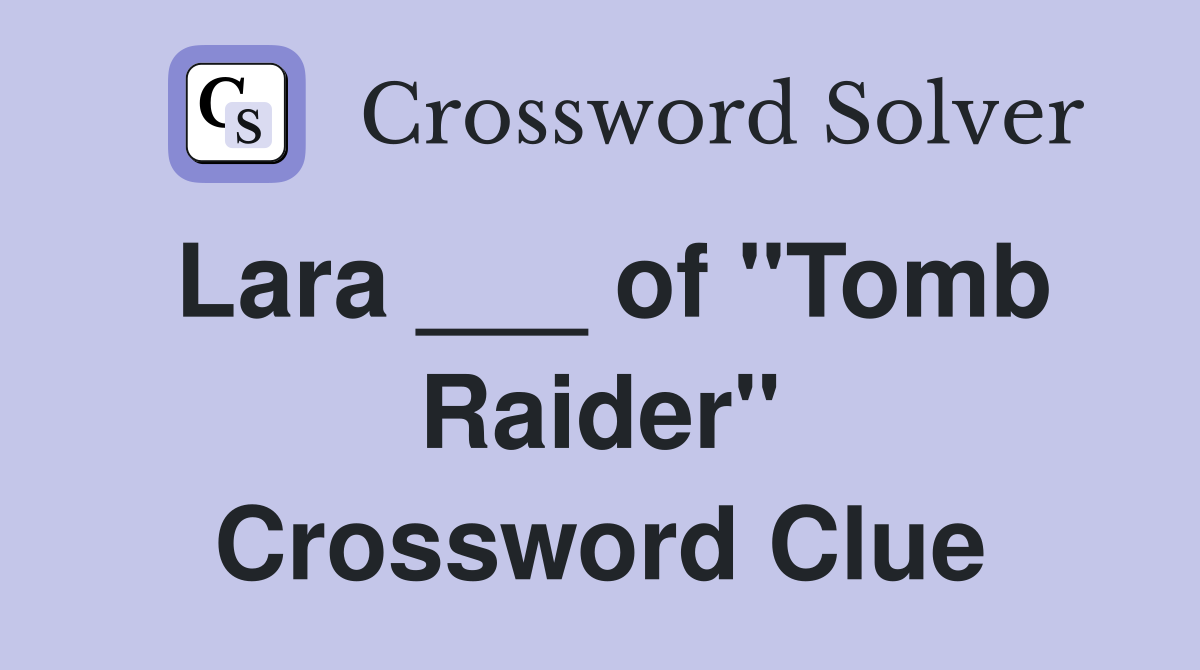 Lara ___ of "Tomb Raider" Crossword Clue