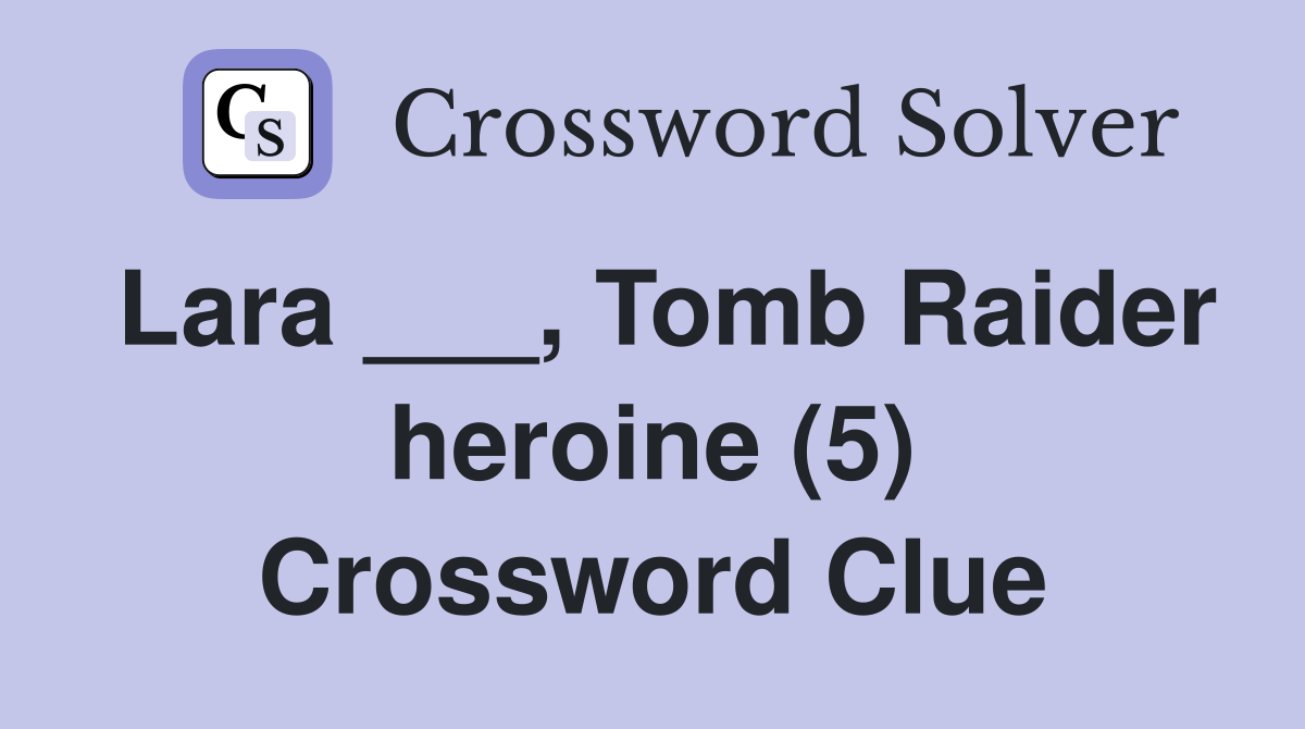 Lara ___, Tomb Raider heroine (5) Crossword Clue