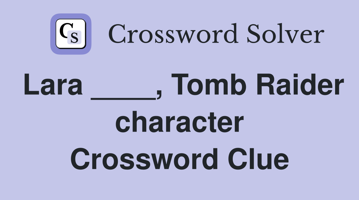 Lara ____, Tomb Raider character Crossword Clue
