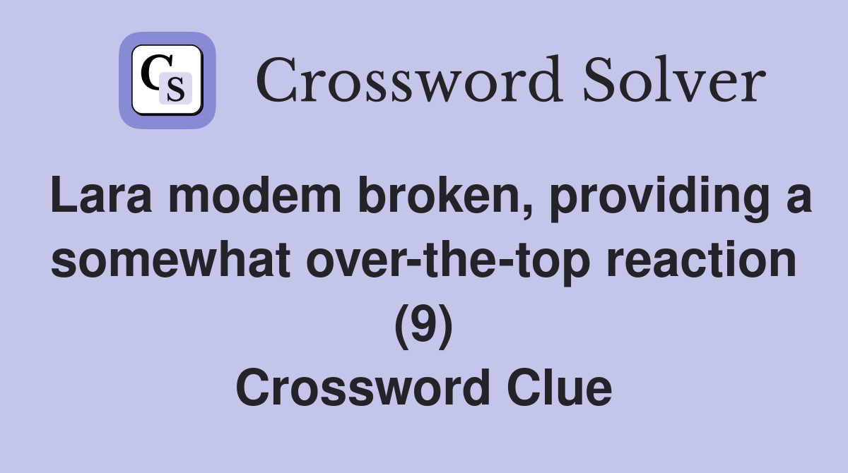 Lara modem broken, providing a somewhat over-the-top reaction (9) Crossword Clue