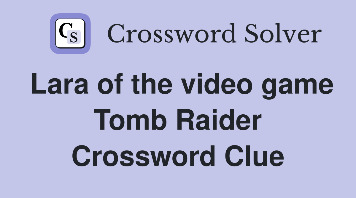 Lara of the video game Tomb Raider Crossword Clue