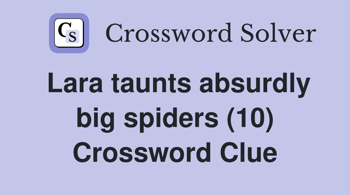 Lara taunts absurdly big spiders (10) Crossword Clue