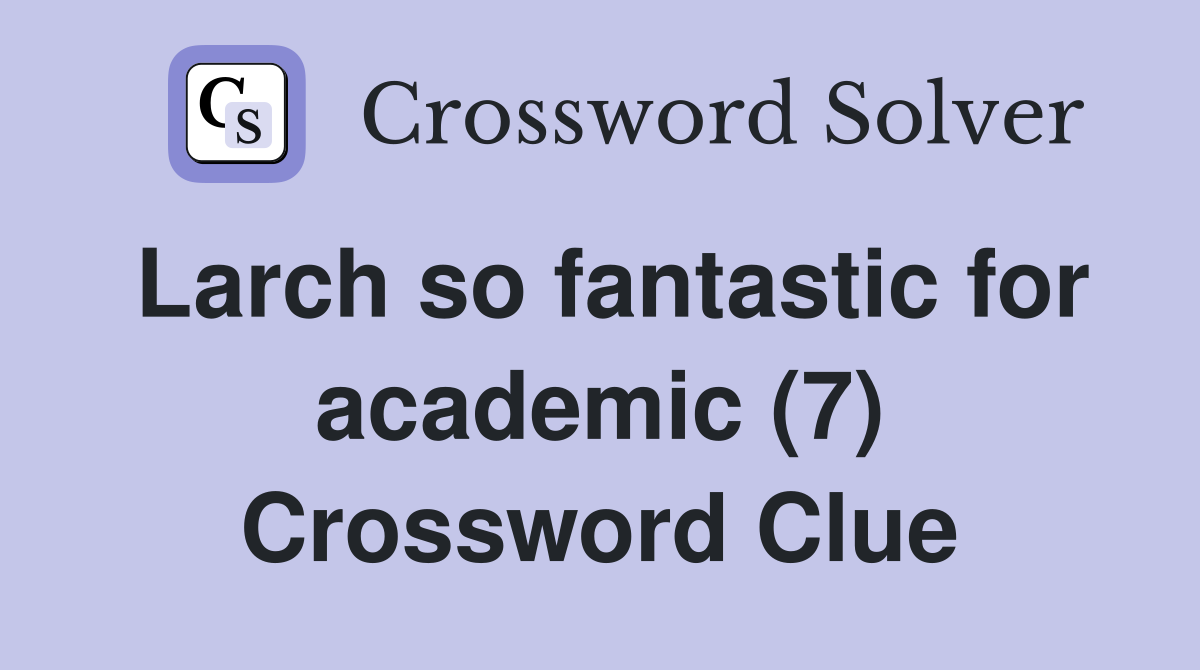 Larch so fantastic for academic (7) Crossword Clue