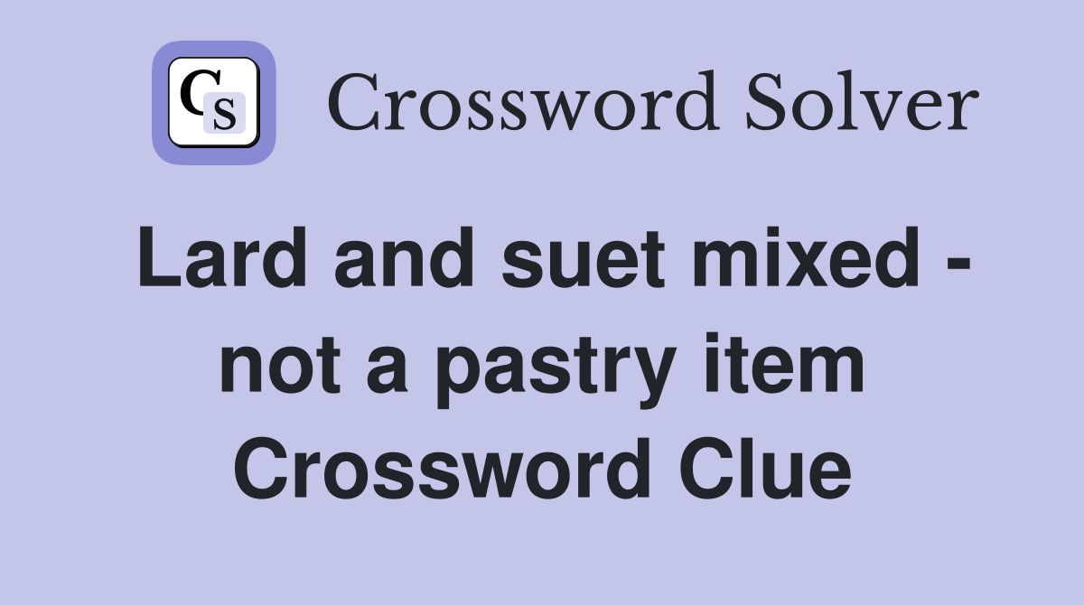 Lard and suet mixed - not a pastry item Crossword Clue