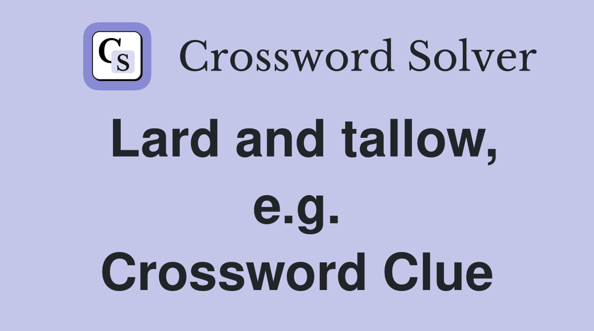 Lard and tallow, e.g. Crossword Clue