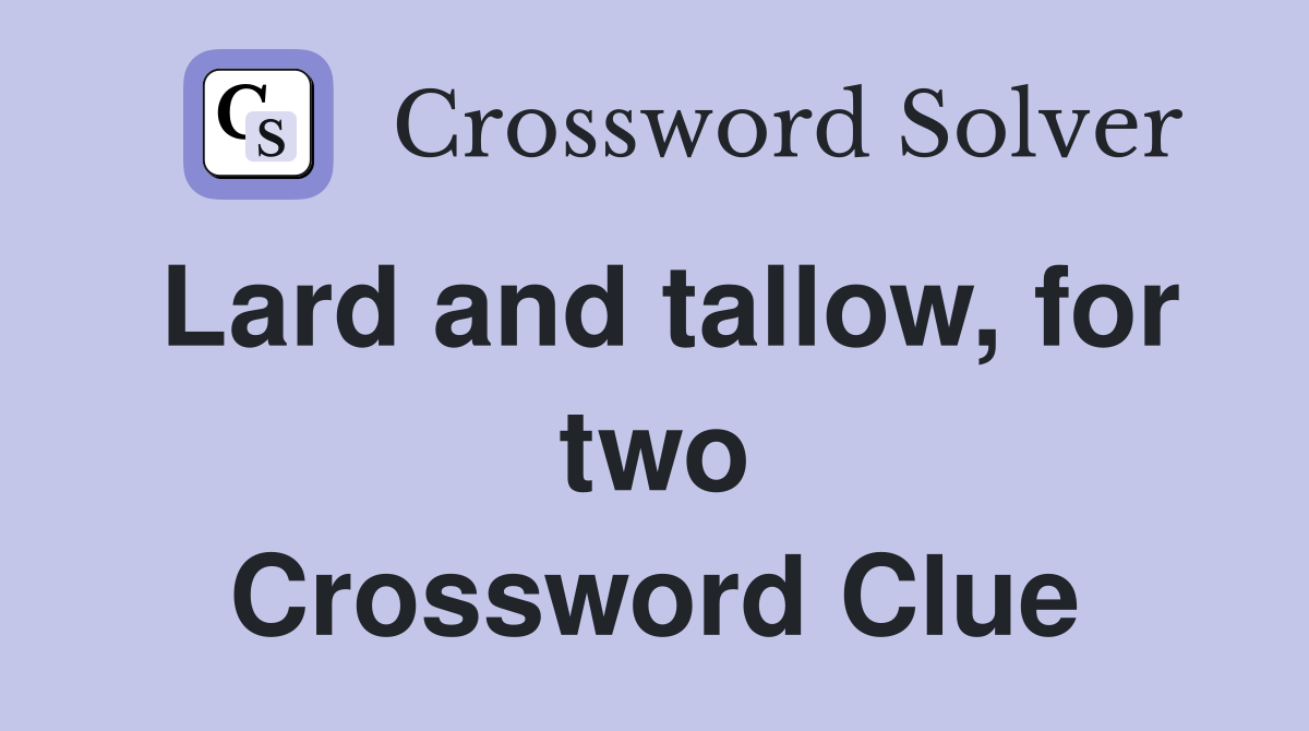 Lard and tallow, for two Crossword Clue
