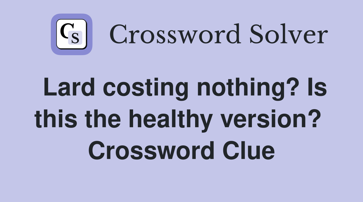 Lard costing nothing? Is this the healthy version?  Crossword Clue
