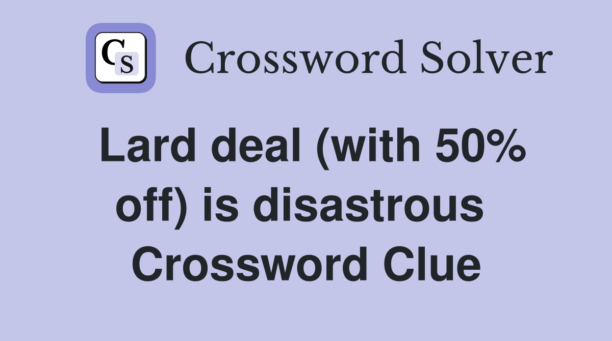 Lard deal (with 50% off) is disastrous  Crossword Clue