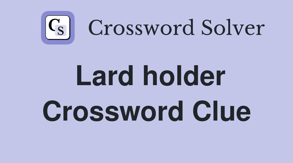 Lard holder Crossword Clue