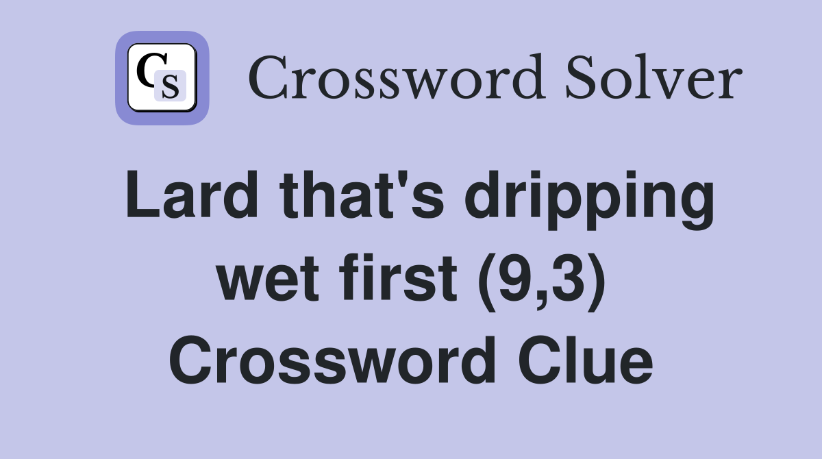 Lard that's dripping wet first (9,3) Crossword Clue