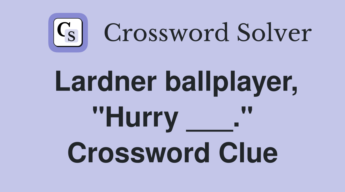 Lardner ballplayer, "Hurry ___." Crossword Clue