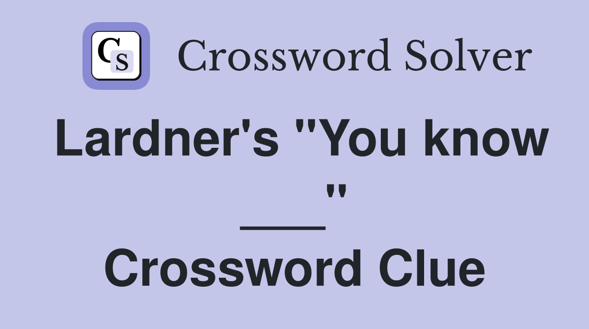 Lardner's "You know ___" Crossword Clue