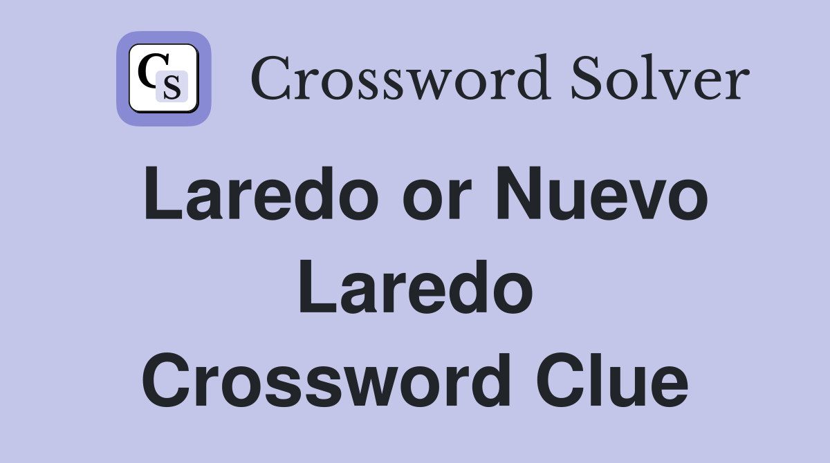 Laredo or Nuevo Laredo Crossword Clue