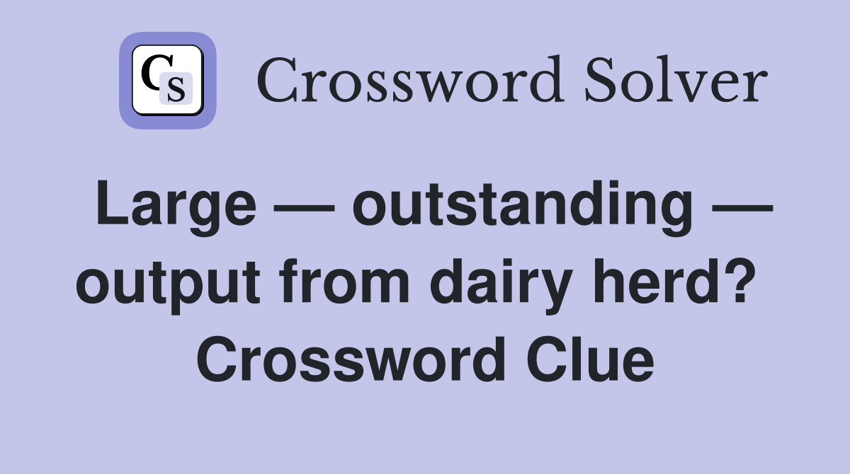 Large — outstanding — output from dairy herd?  Crossword Clue