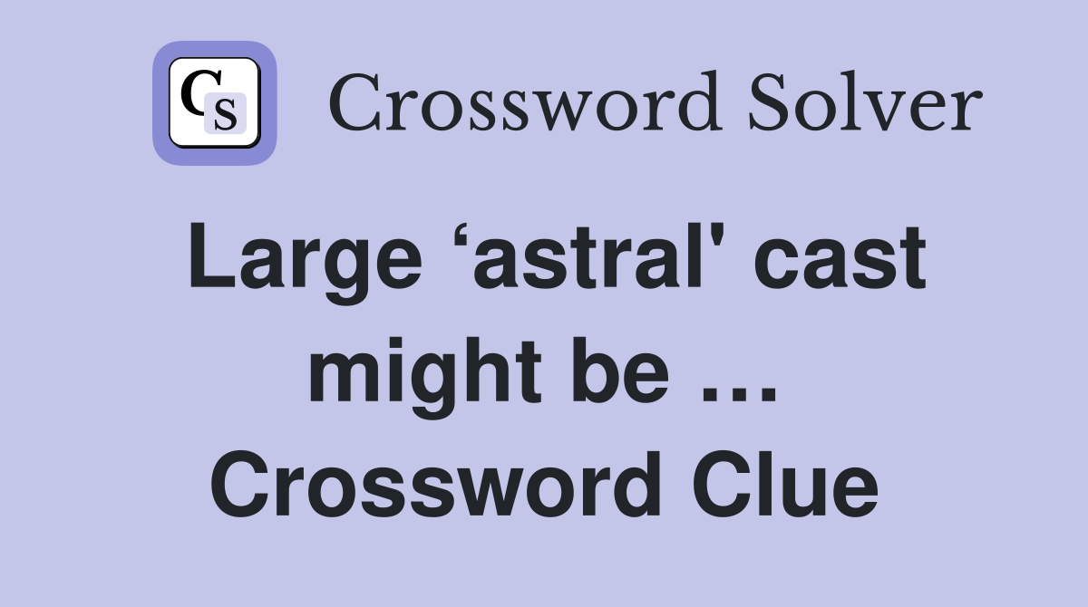 Large ‘astral' cast might be … Crossword Clue