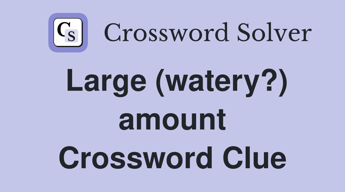 Large (watery?) amount Crossword Clue