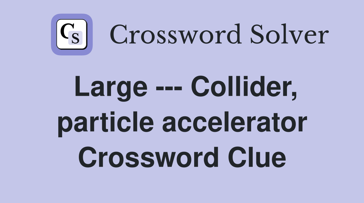 Large --- Collider, particle accelerator Crossword Clue