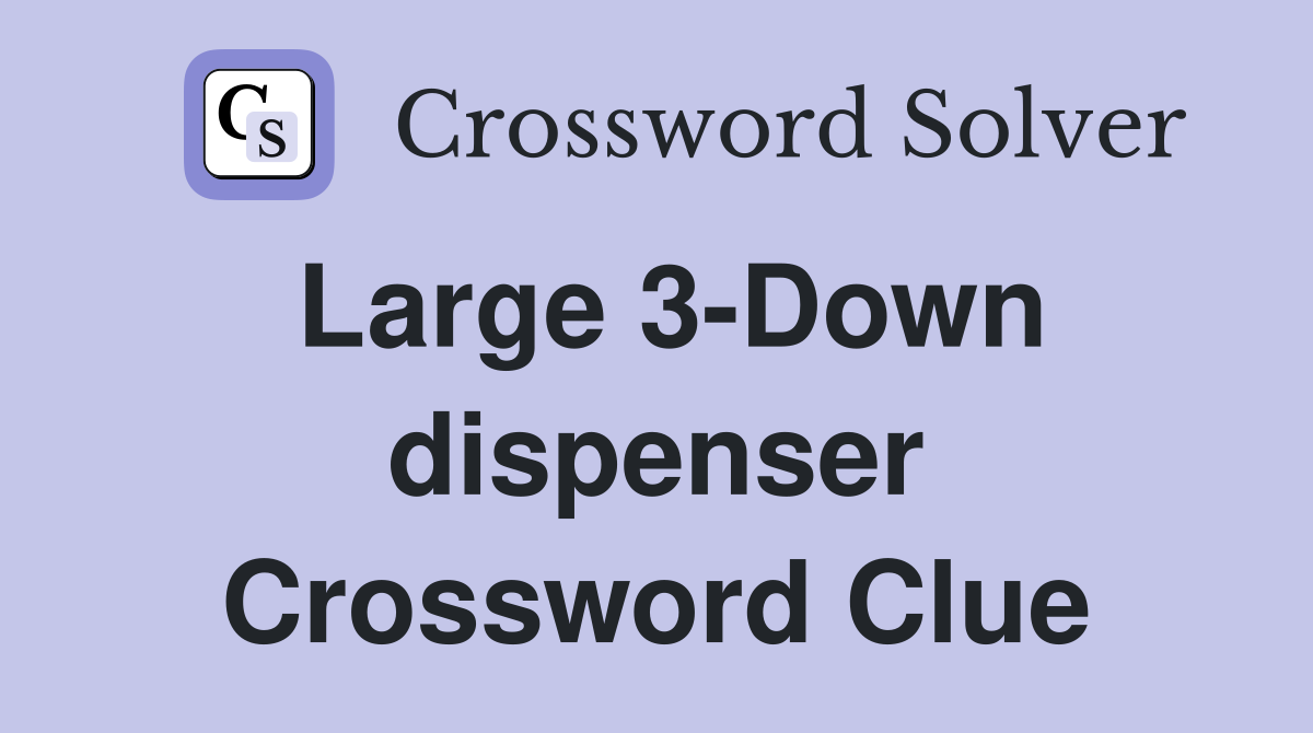 Large 3-Down dispenser Crossword Clue