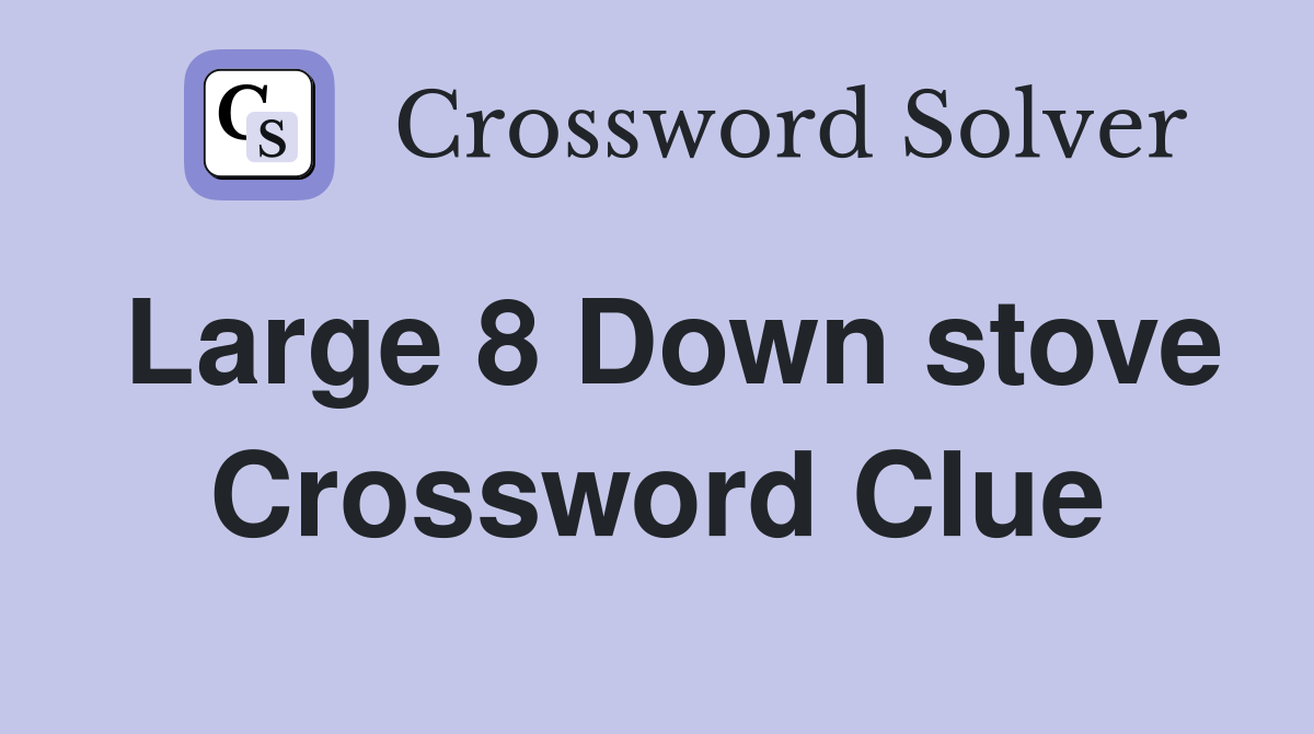 Large 8 Down stove Crossword Clue