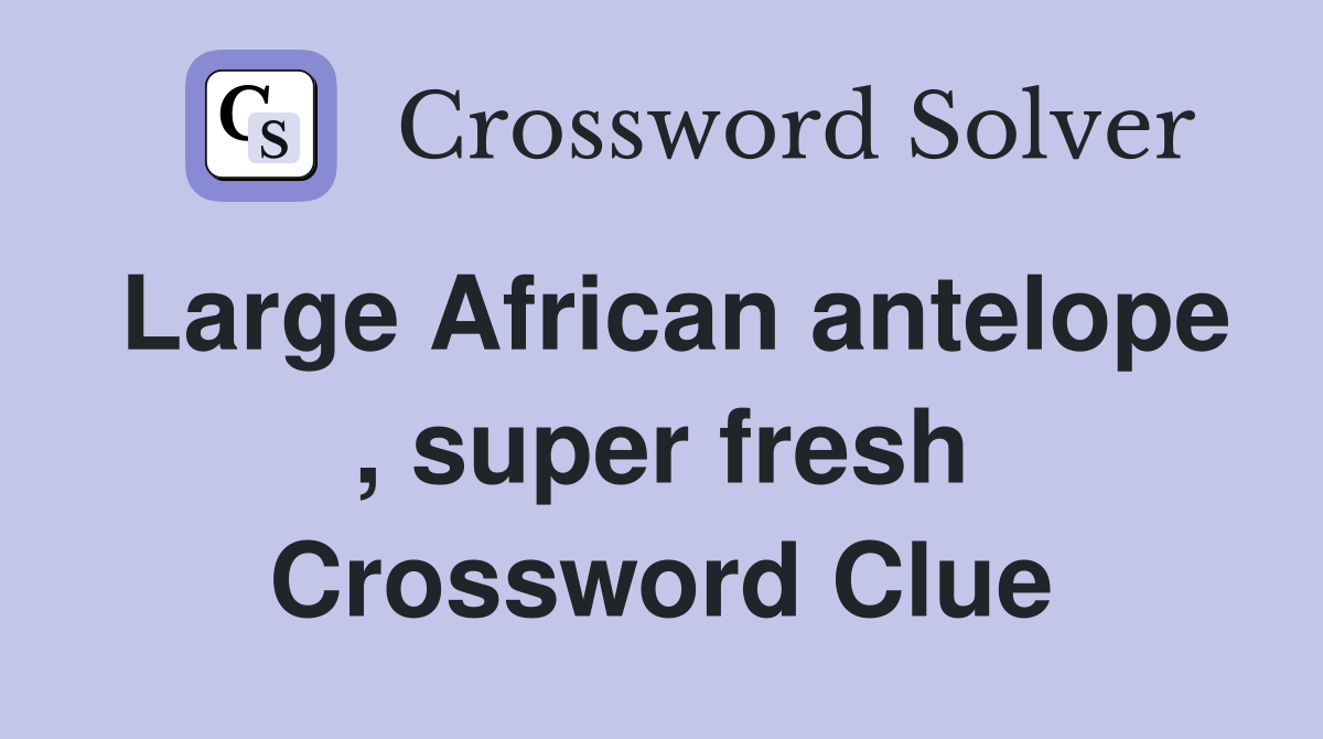 Large African antelope , super fresh Crossword Clue