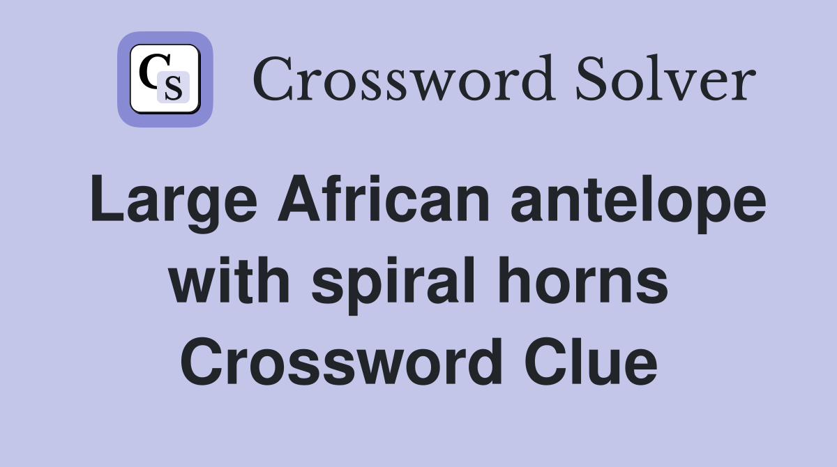 Large African antelope with spiral horns Crossword Clue