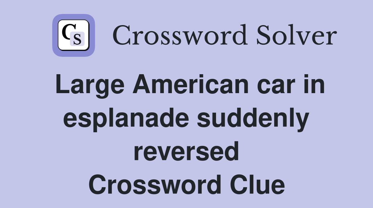Large American car in esplanade suddenly reversed Crossword Clue